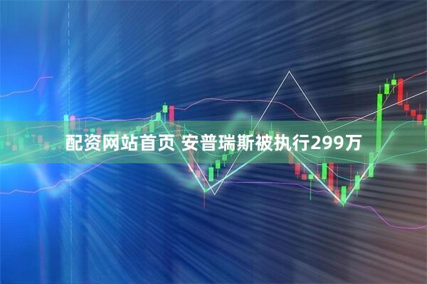 配资网站首页 安普瑞斯被执行299万