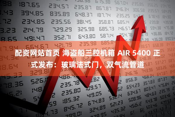 配资网站首页 海盗船三腔机箱 AIR 5400 正式发布：玻璃法式门，双气流管道