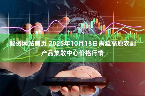 配资网站首页 2025年10月13日青藏高原农副产品集散中心价格行情