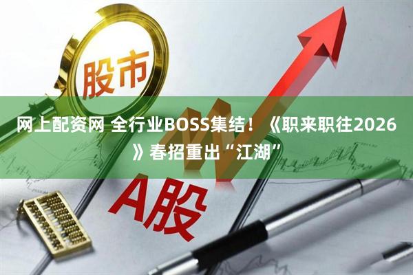 网上配资网 全行业BOSS集结！《职来职往2026》春招重出“江湖”